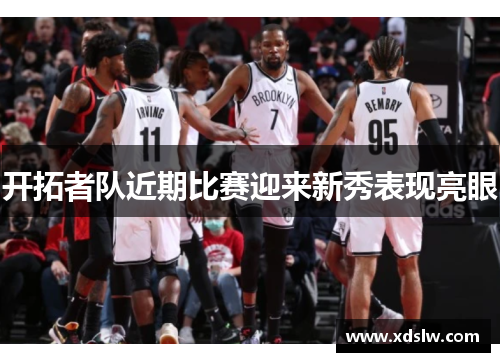 开拓者队近期比赛迎来新秀表现亮眼