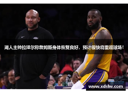 湖人主帅拉泽尔称詹姆斯身体恢复良好，预计很快将重返球场！