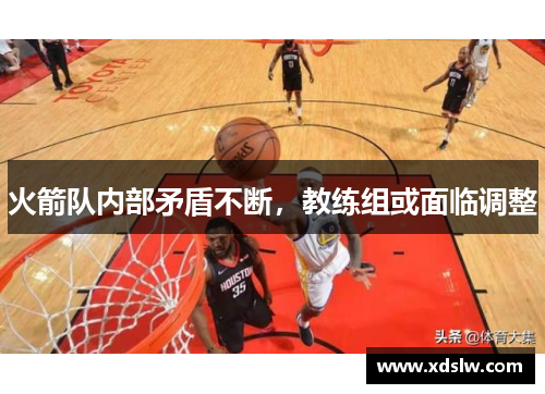 火箭队内部矛盾不断，教练组或面临调整