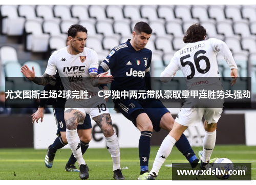 尤文图斯主场2球完胜，C罗独中两元带队豪取意甲连胜势头强劲