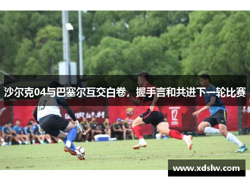 沙尔克04与巴塞尔互交白卷，握手言和共进下一轮比赛
