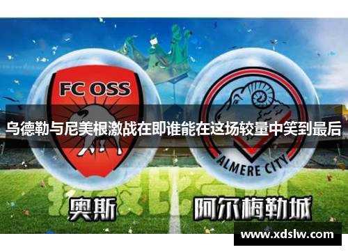 乌德勒与尼美根激战在即谁能在这场较量中笑到最后