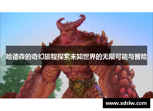 哈德森的奇幻旅程探索未知世界的无限可能与冒险