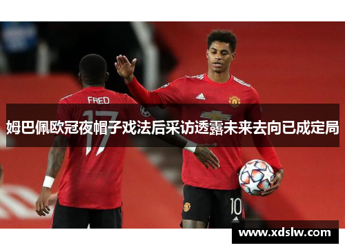 姆巴佩欧冠夜帽子戏法后采访透露未来去向已成定局