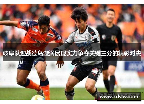 岐阜队迎战德岛漩涡展现实力争夺关键三分的精彩对决