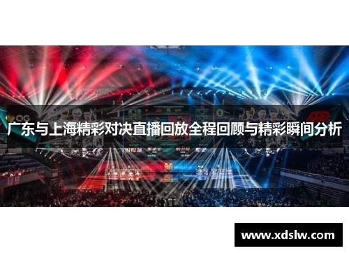 广东与上海精彩对决直播回放全程回顾与精彩瞬间分析