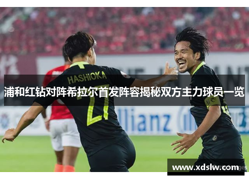 浦和红钻对阵希拉尔首发阵容揭秘双方主力球员一览