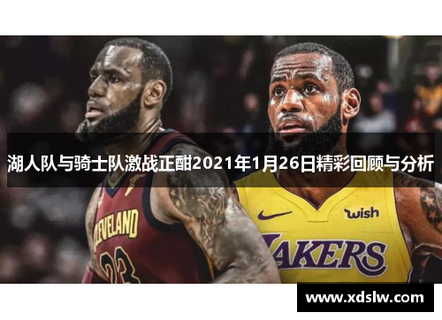 湖人队与骑士队激战正酣2021年1月26日精彩回顾与分析