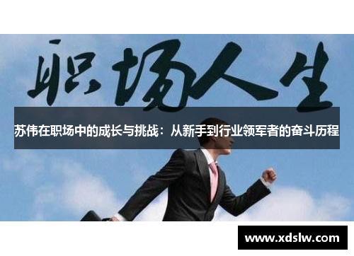 苏伟在职场中的成长与挑战：从新手到行业领军者的奋斗历程