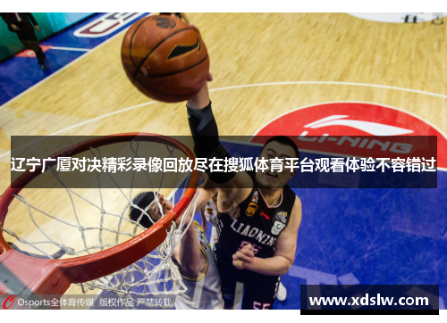 辽宁广厦对决精彩录像回放尽在搜狐体育平台观看体验不容错过