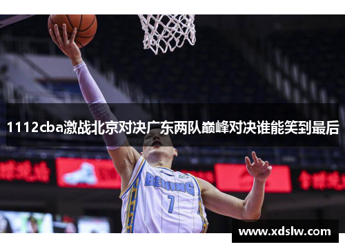 1112cba激战北京对决广东两队巅峰对决谁能笑到最后