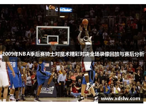 2009年NBA季后赛骑士对魔术精彩对决全场录像回放与赛后分析