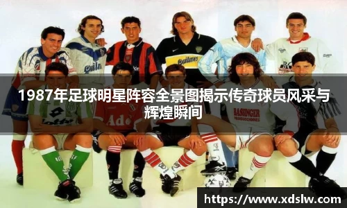 1987年足球明星阵容全景图揭示传奇球员风采与辉煌瞬间