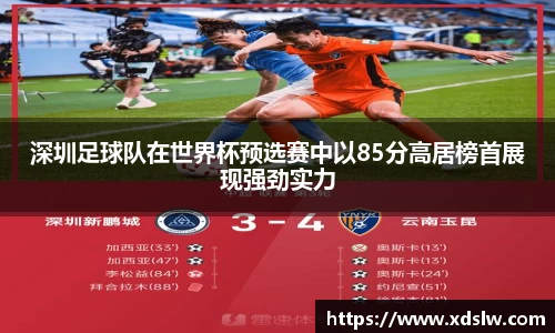 深圳足球队在世界杯预选赛中以85分高居榜首展现强劲实力