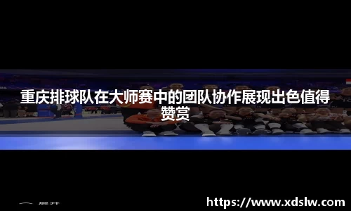 重庆排球队在大师赛中的团队协作展现出色值得赞赏