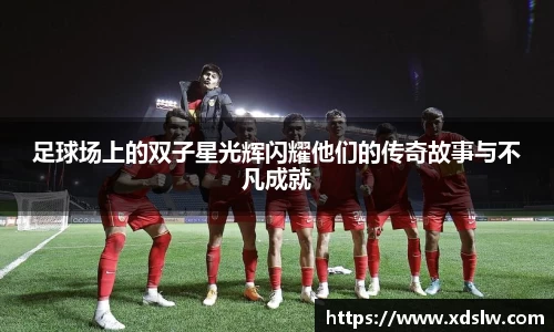 足球场上的双子星光辉闪耀他们的传奇故事与不凡成就