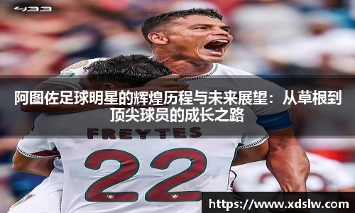 阿图佐足球明星的辉煌历程与未来展望：从草根到顶尖球员的成长之路
