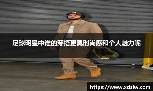 足球明星中谁的穿搭更具时尚感和个人魅力呢