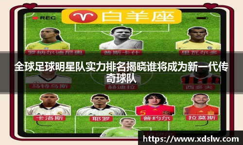全球足球明星队实力排名揭晓谁将成为新一代传奇球队