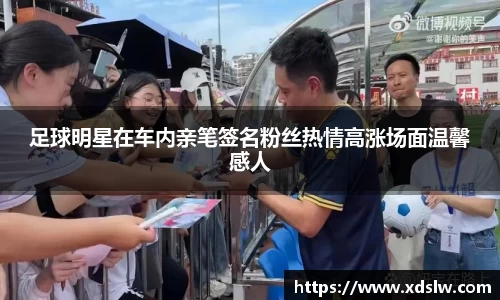 足球明星在车内亲笔签名粉丝热情高涨场面温馨感人