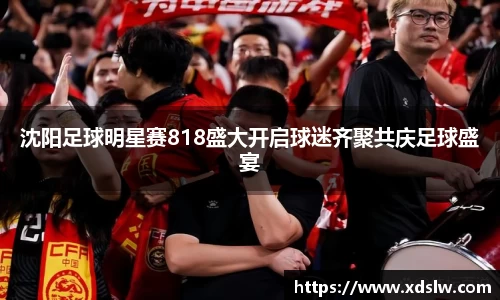 沈阳足球明星赛818盛大开启球迷齐聚共庆足球盛宴