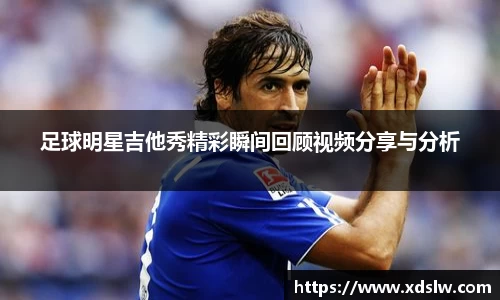 足球明星吉他秀精彩瞬间回顾视频分享与分析